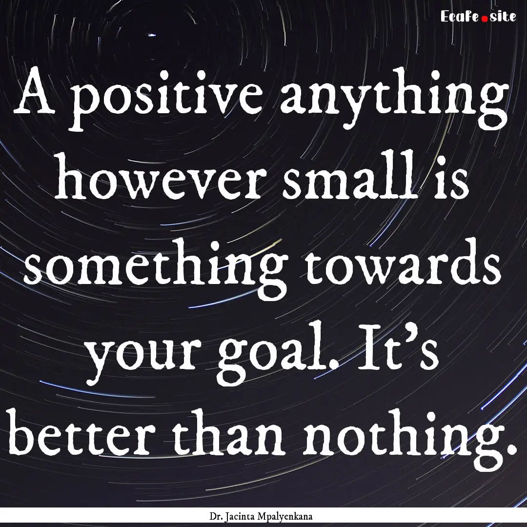 A positive anything however small is something.... : Quote by Dr. Jacinta Mpalyenkana