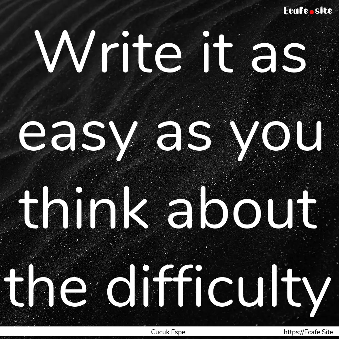 Write it as easy as you think about the difficulty.... : Quote by Cucuk Espe