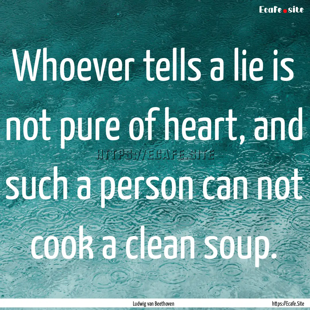 Whoever tells a lie is not pure of heart,.... : Quote by Ludwig van Beethoven