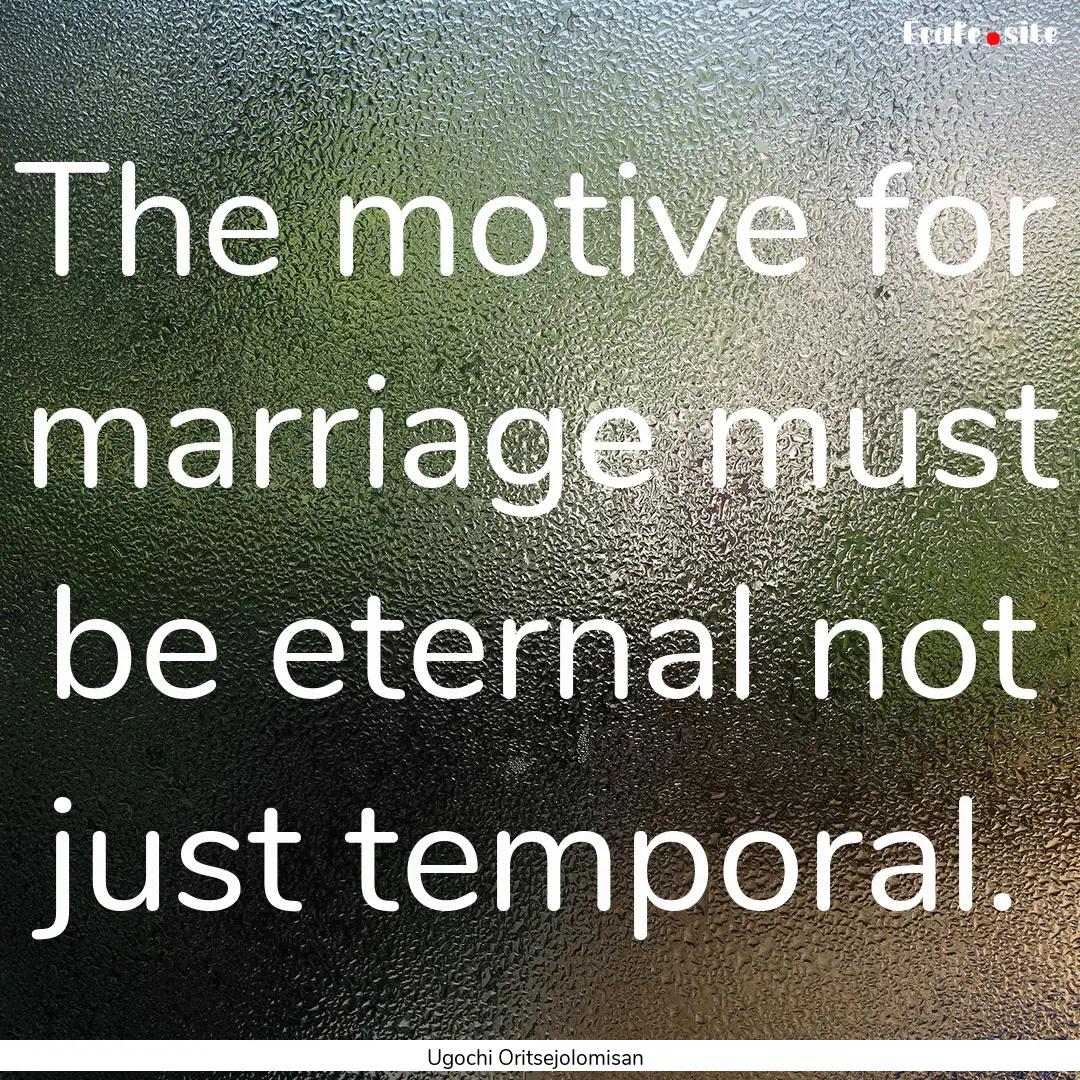 The motive for marriage must be eternal not.... : Quote by Ugochi Oritsejolomisan