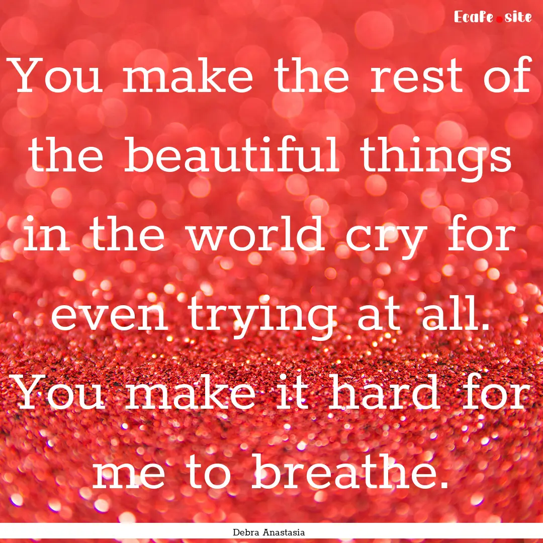 You make the rest of the beautiful things.... : Quote by Debra Anastasia