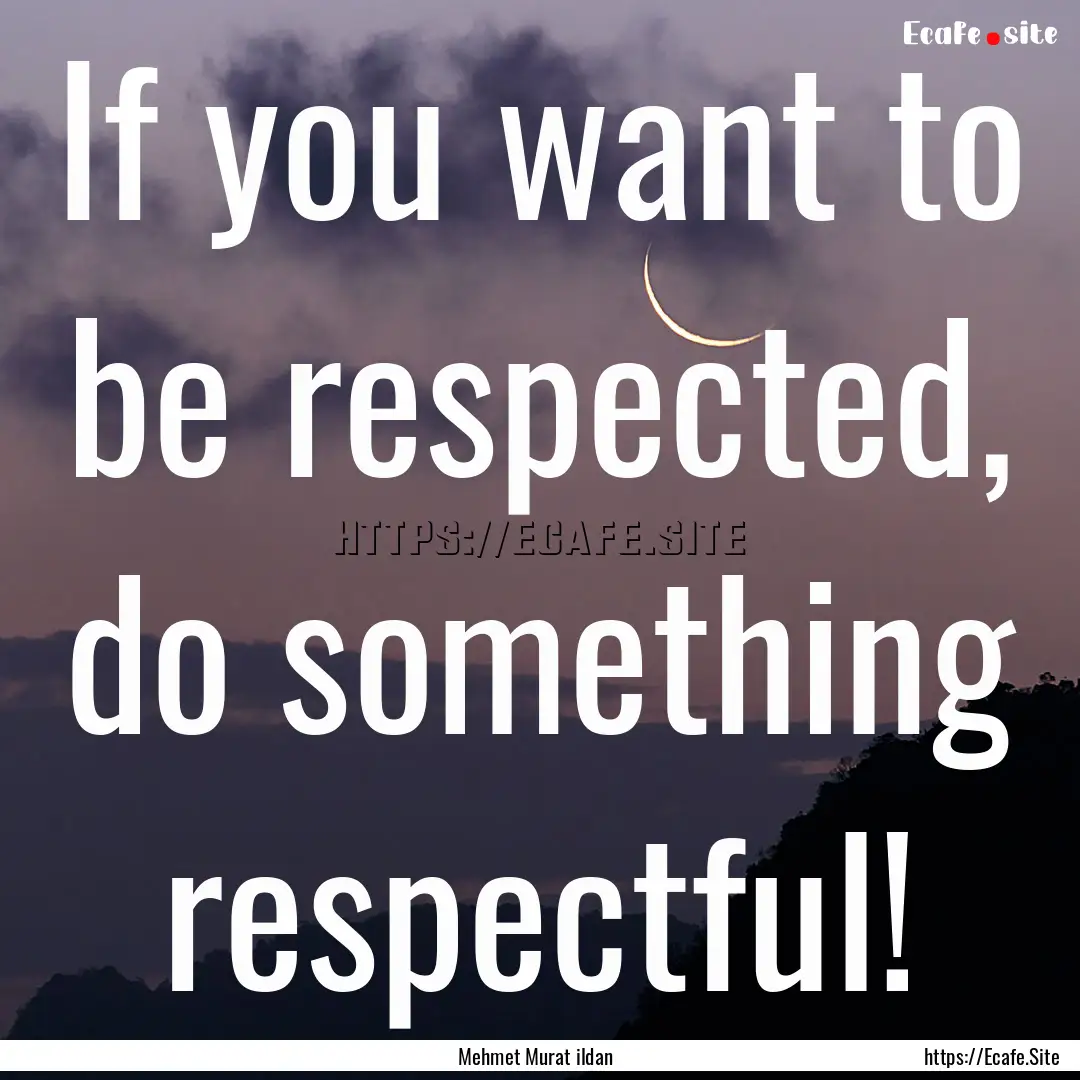 If you want to be respected, do something.... : Quote by Mehmet Murat ildan