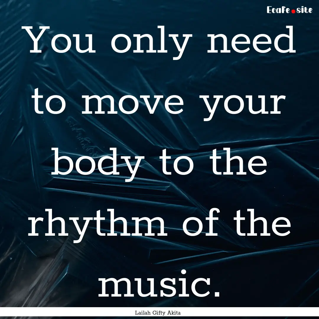 You only need to move your body to the rhythm.... : Quote by Lailah Gifty Akita