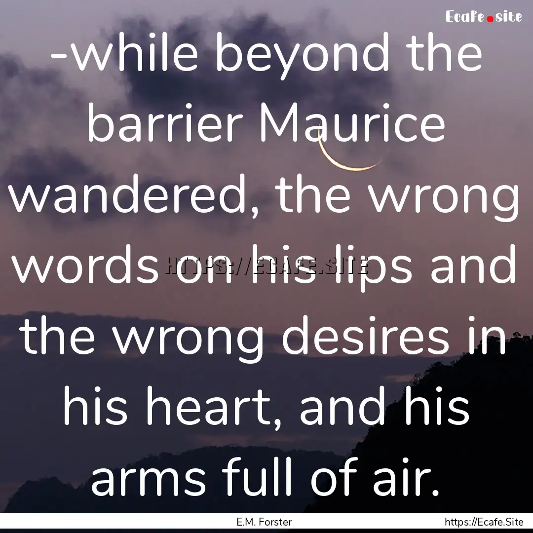 -while beyond the barrier Maurice wandered,.... : Quote by E.M. Forster