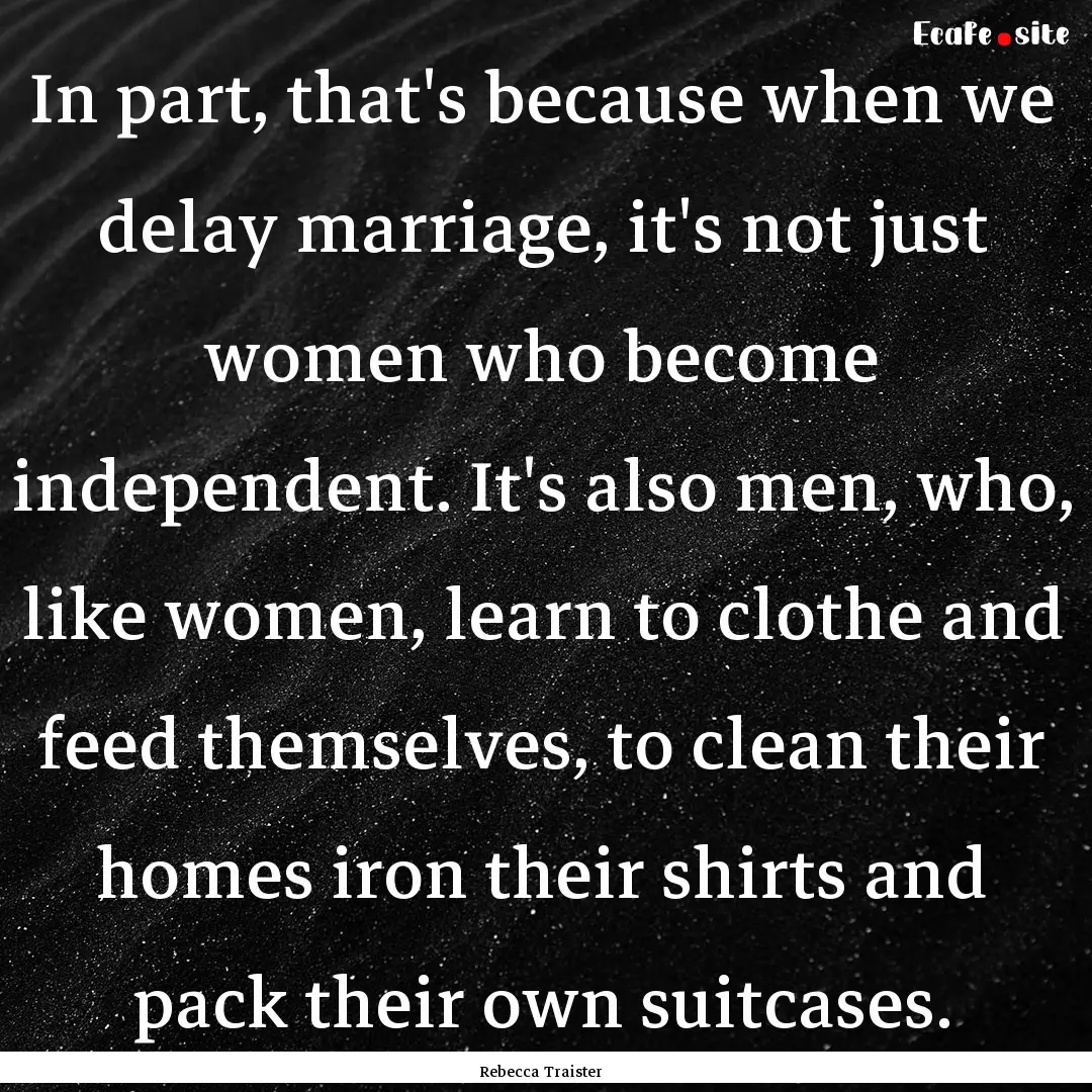 In part, that's because when we delay marriage,.... : Quote by Rebecca Traister