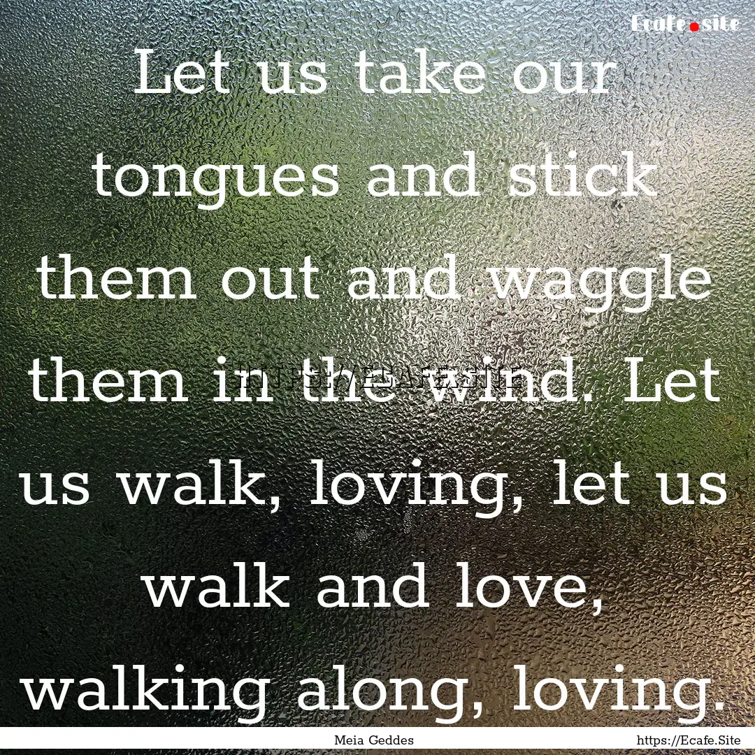 Let us take our tongues and stick them out.... : Quote by Meia Geddes