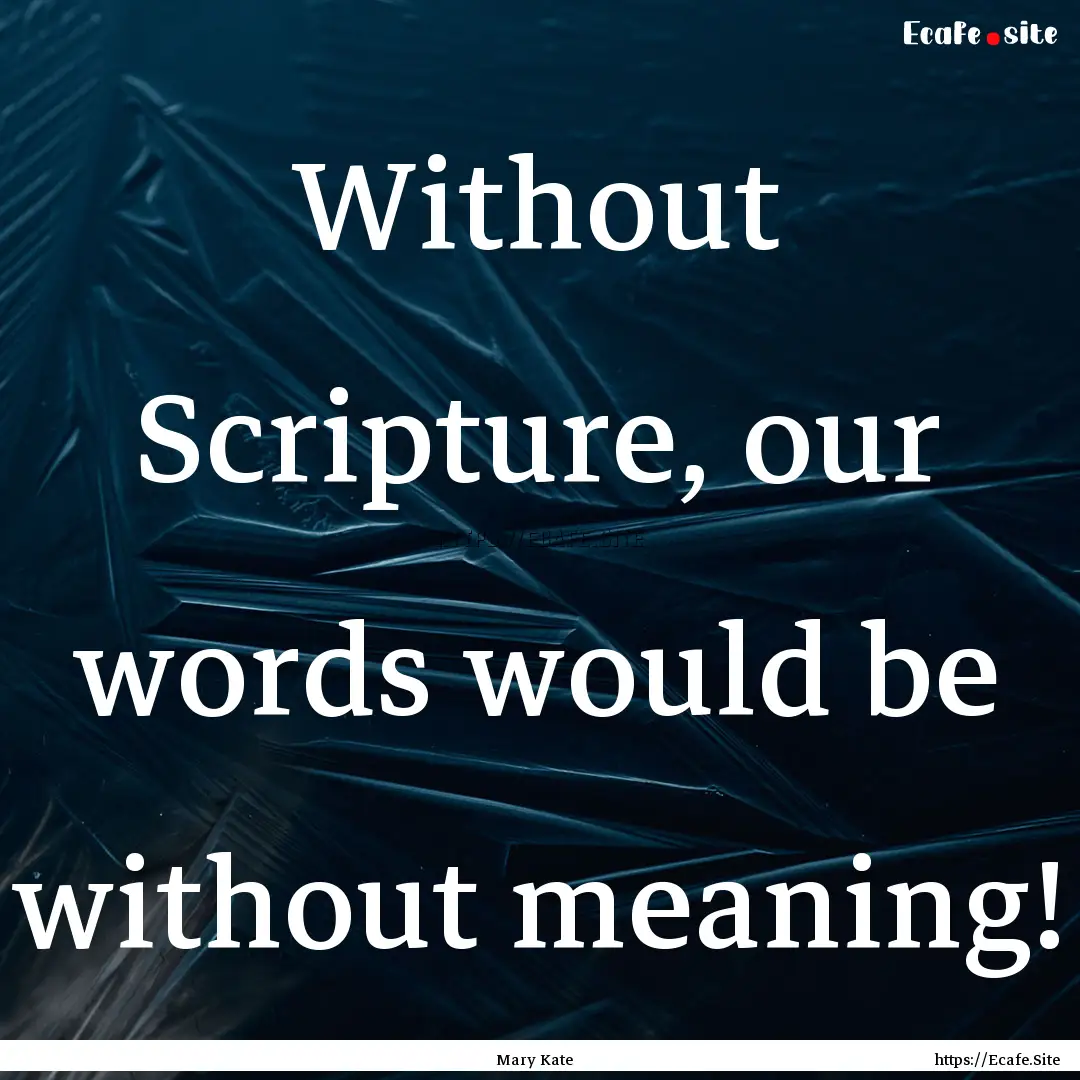 Without Scripture, our words would be without.... : Quote by Mary Kate