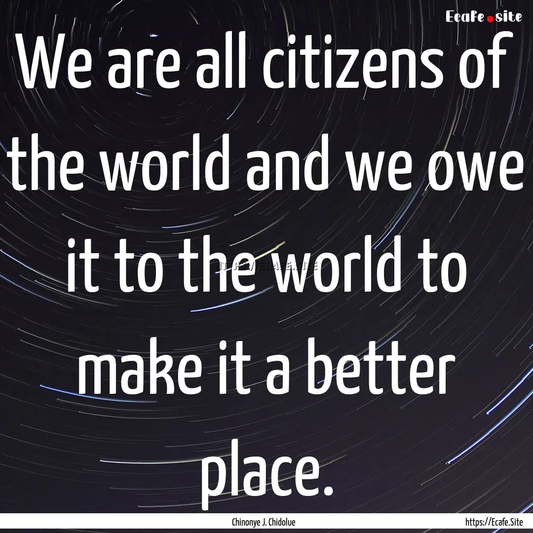 We are all citizens of the world and we owe.... : Quote by Chinonye J. Chidolue