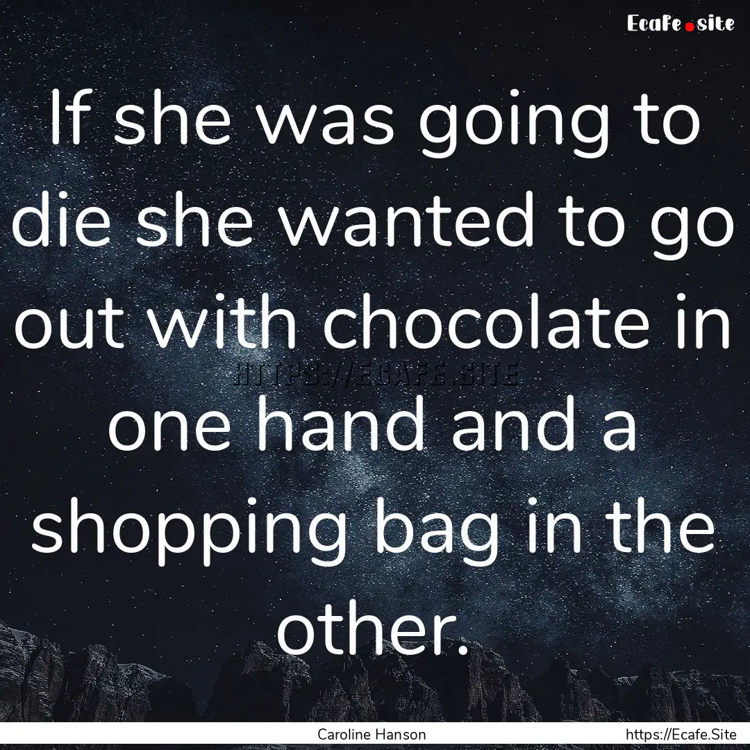 If she was going to die she wanted to go.... : Quote by Caroline Hanson