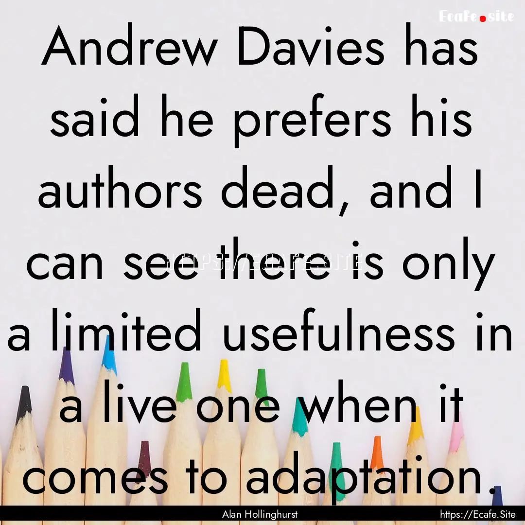 Andrew Davies has said he prefers his authors.... : Quote by Alan Hollinghurst