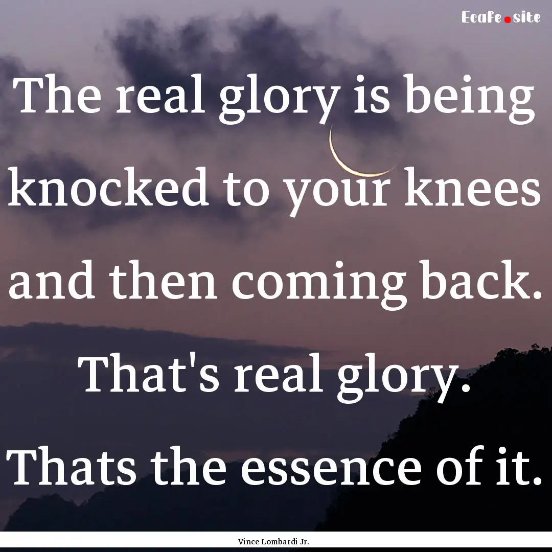 The real glory is being knocked to your knees.... : Quote by Vince Lombardi Jr.