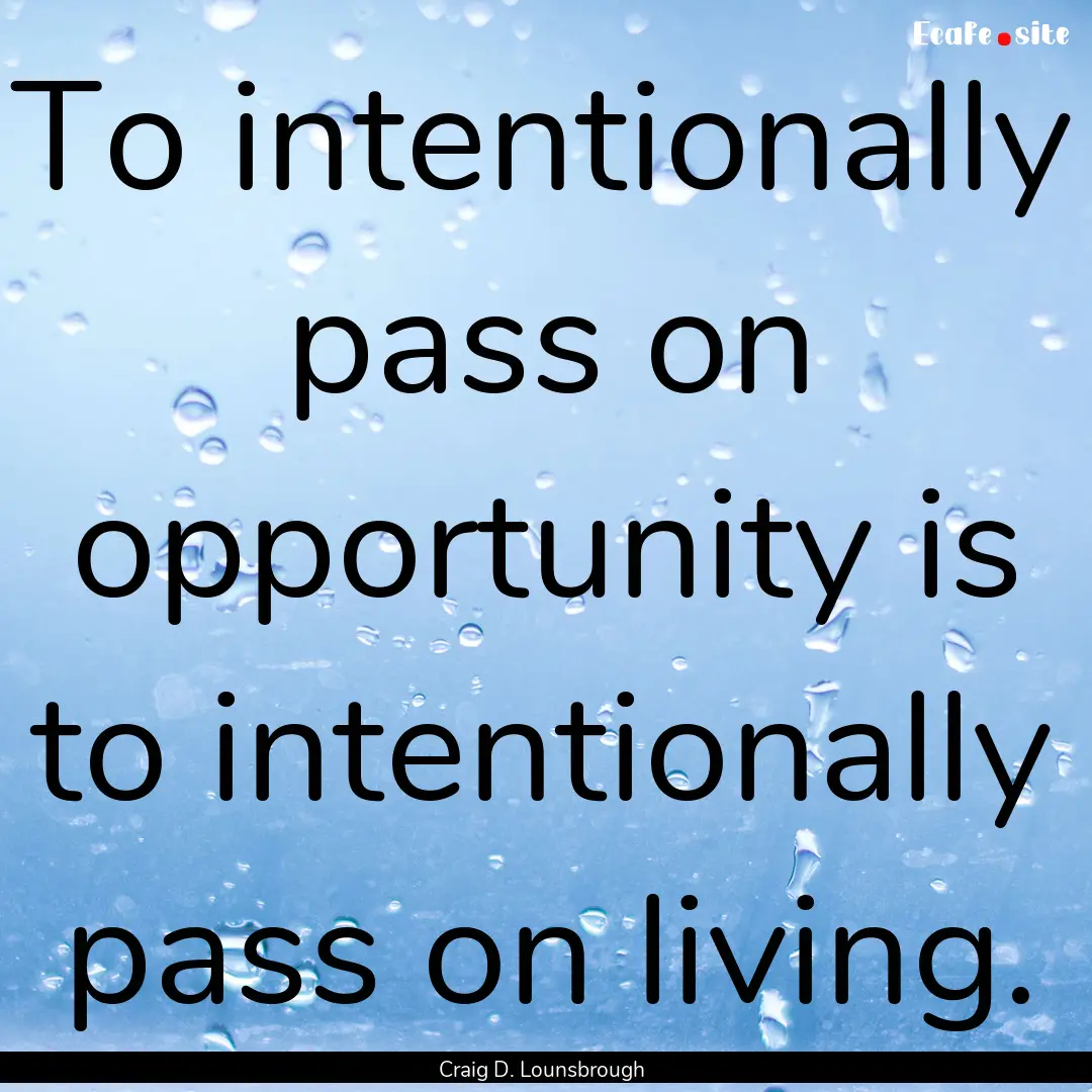 To intentionally pass on opportunity is to.... : Quote by Craig D. Lounsbrough