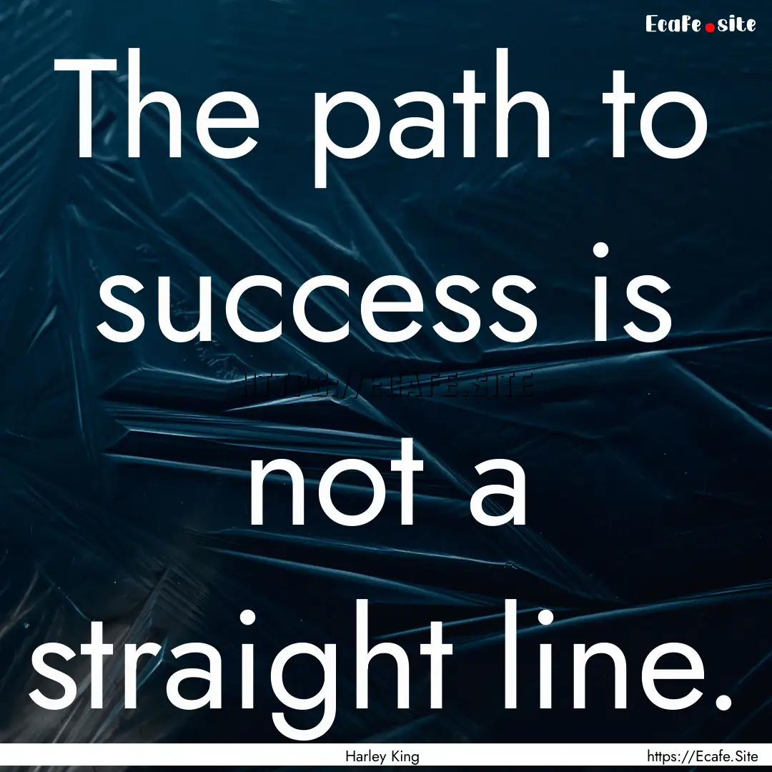 The path to success is not a straight line..... : Quote by Harley King