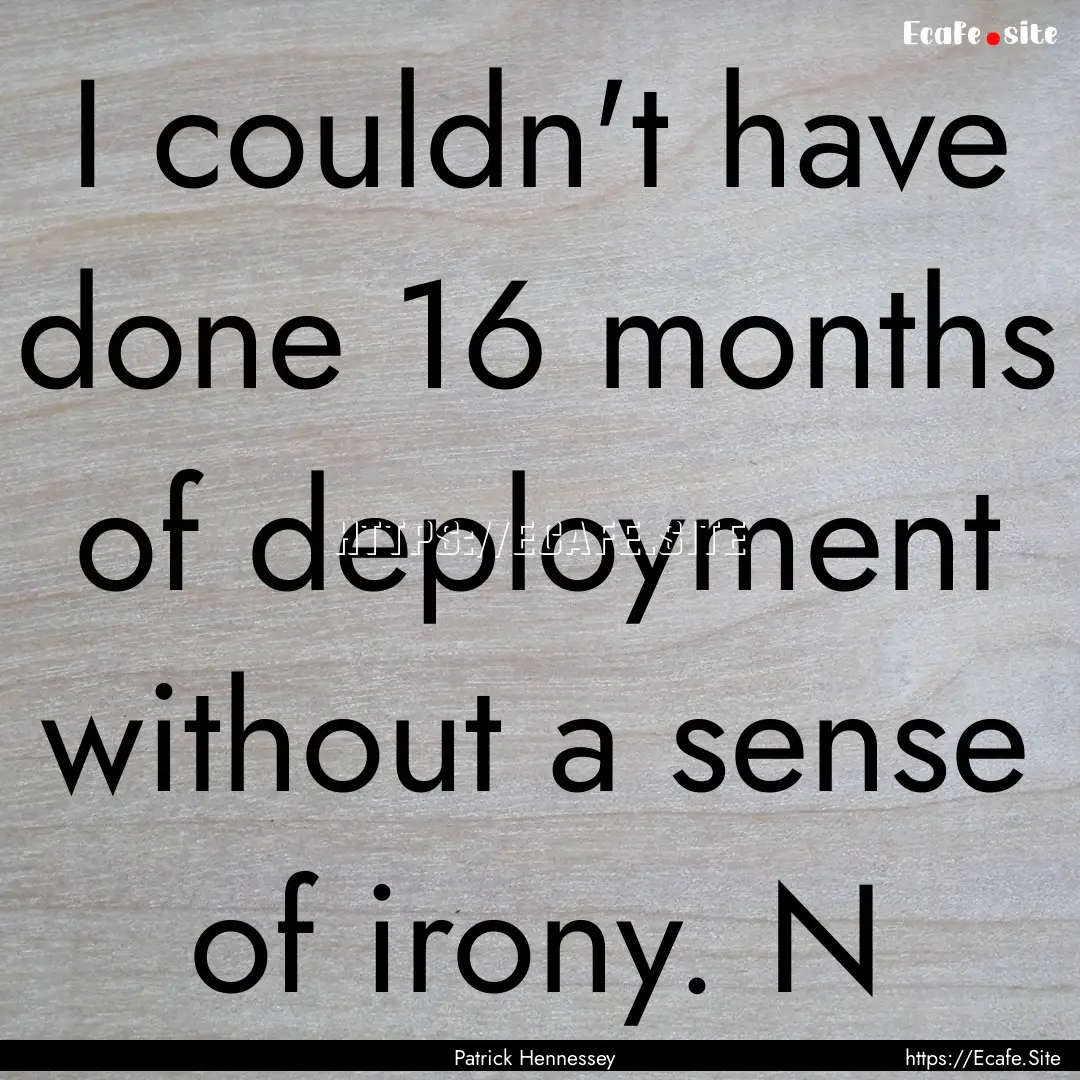 I couldn't have done 16 months of deployment.... : Quote by Patrick Hennessey