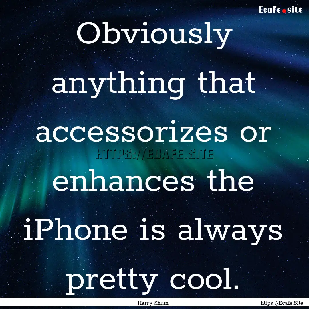 Obviously anything that accessorizes or enhances.... : Quote by Harry Shum