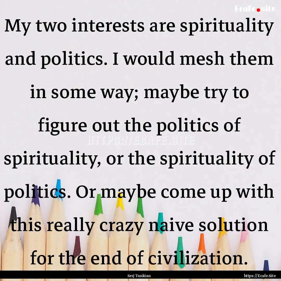 My two interests are spirituality and politics..... : Quote by Serj Tankian