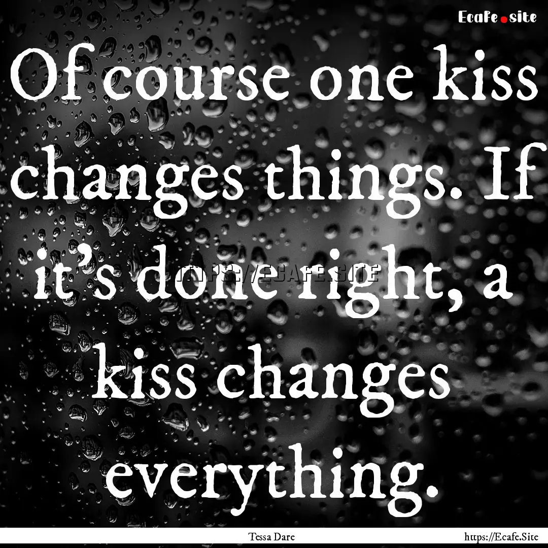 Of course one kiss changes things. If it's.... : Quote by Tessa Dare