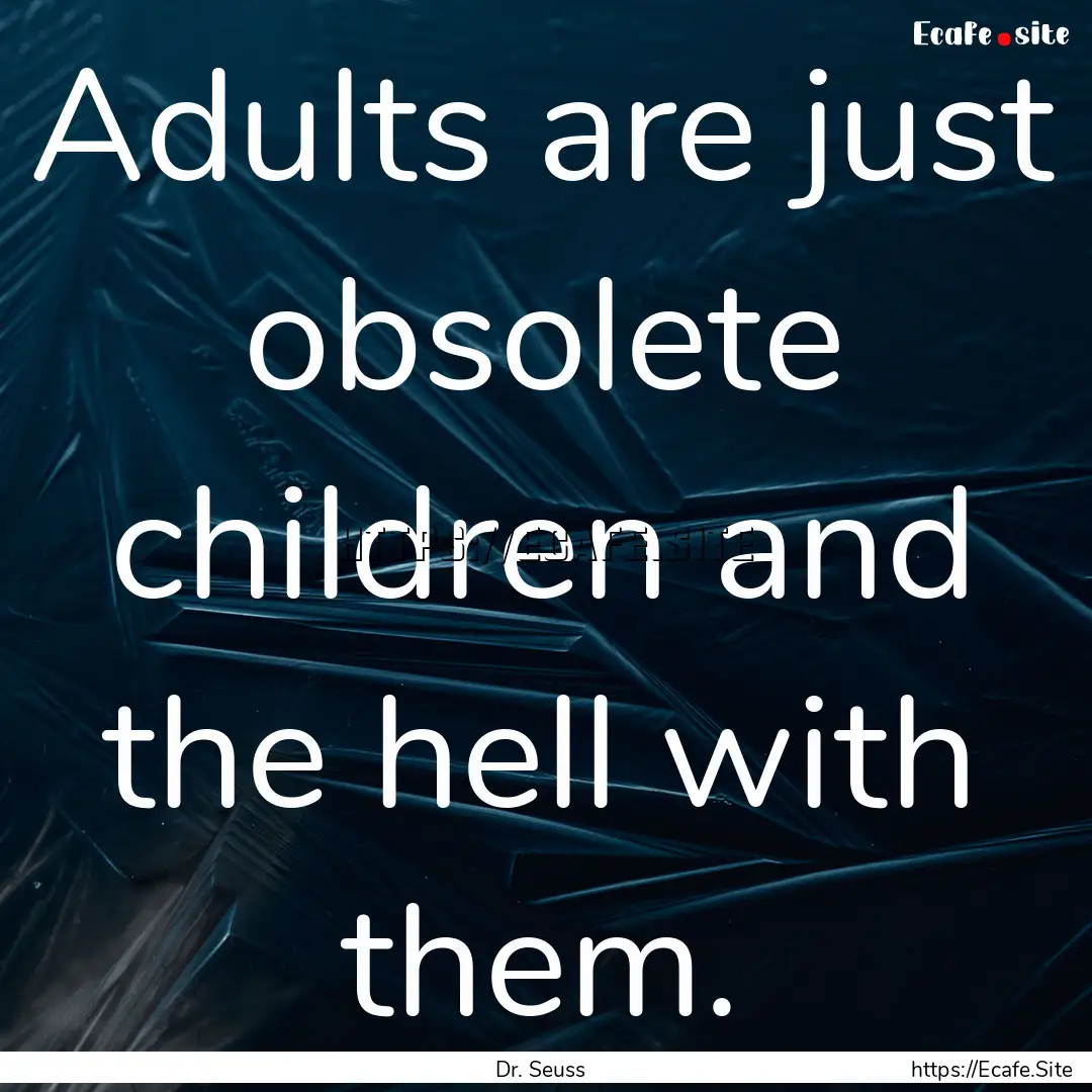 Adults are just obsolete children and the.... : Quote by Dr. Seuss