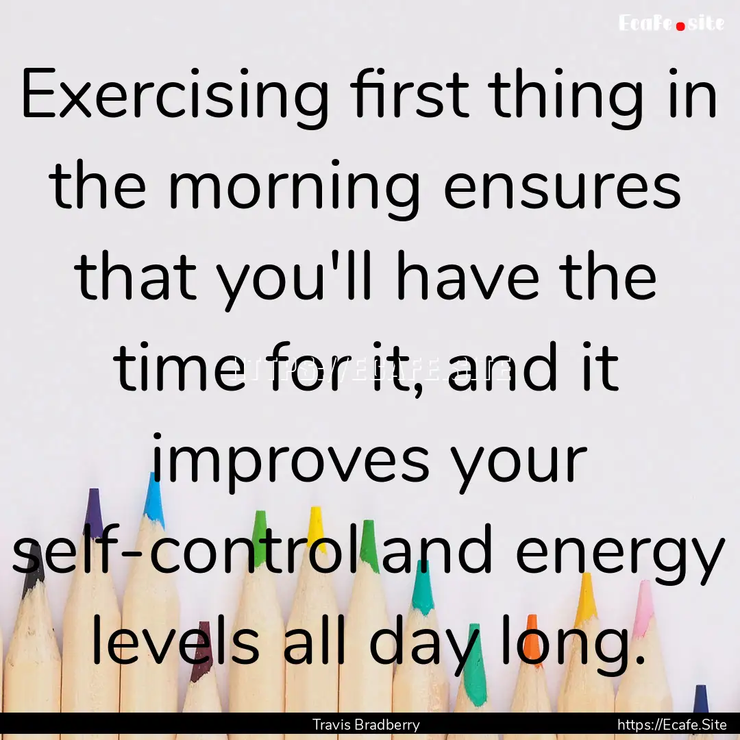 Exercising first thing in the morning ensures.... : Quote by Travis Bradberry