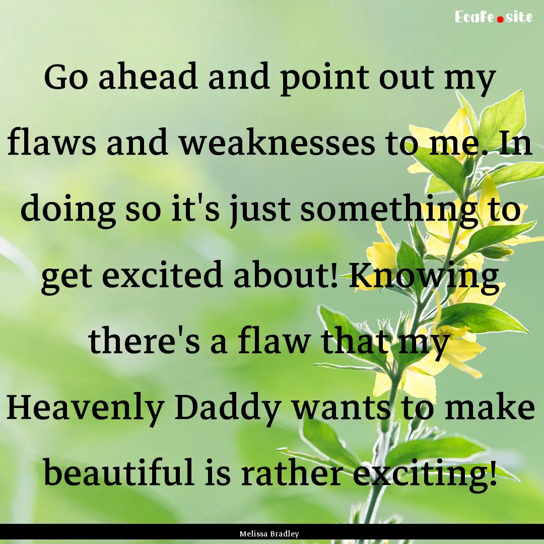 Go ahead and point out my flaws and weaknesses.... : Quote by Melissa Bradley