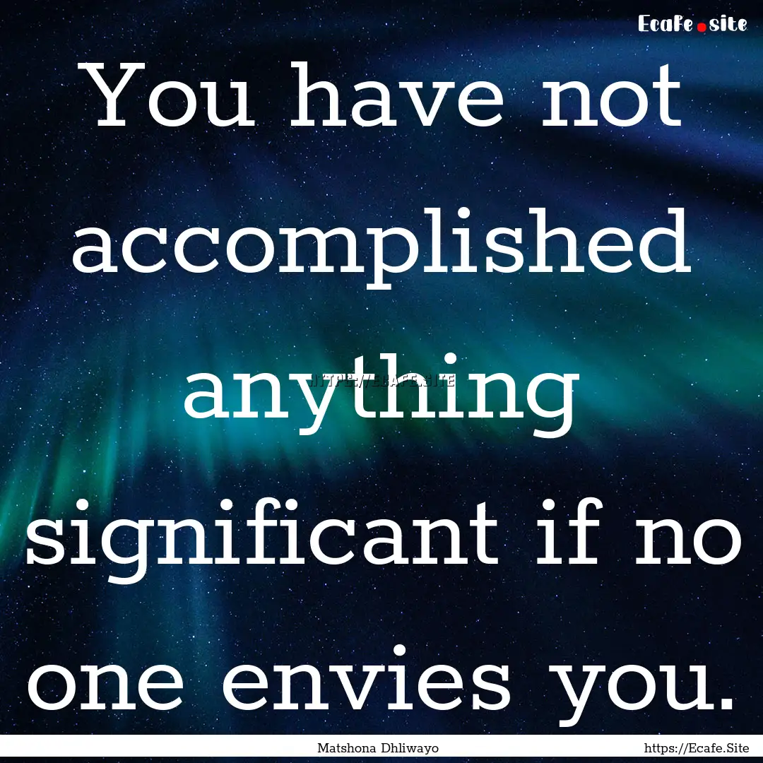 You have not accomplished anything significant.... : Quote by Matshona Dhliwayo