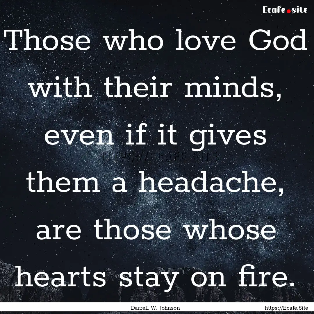 Those who love God with their minds, even.... : Quote by Darrell W. Johnson