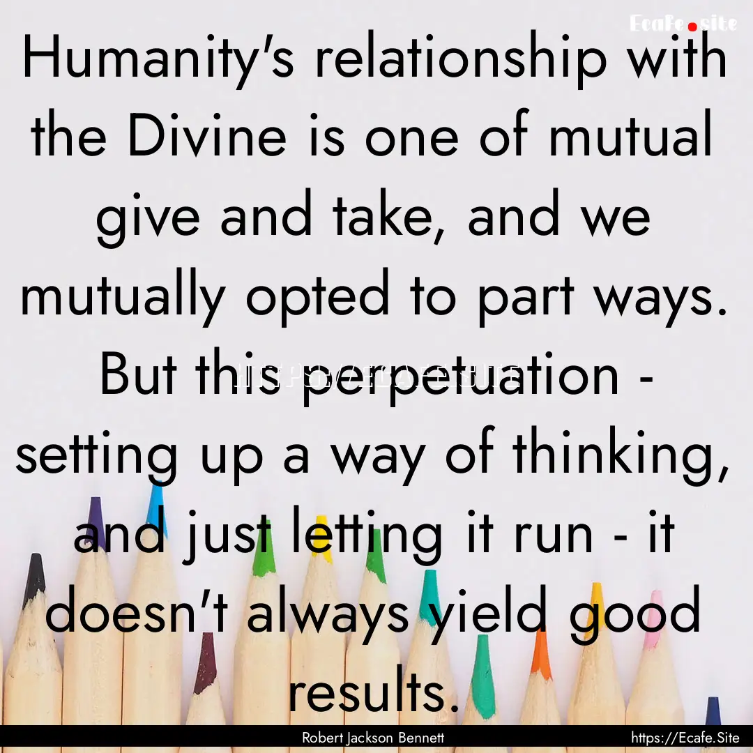 Humanity's relationship with the Divine is.... : Quote by Robert Jackson Bennett