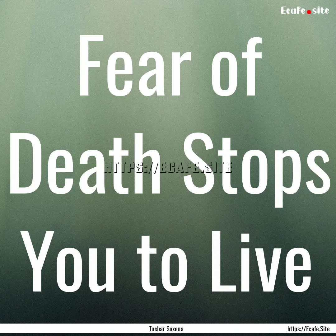 Fear of Death Stops You to Live : Quote by Tushar Saxena