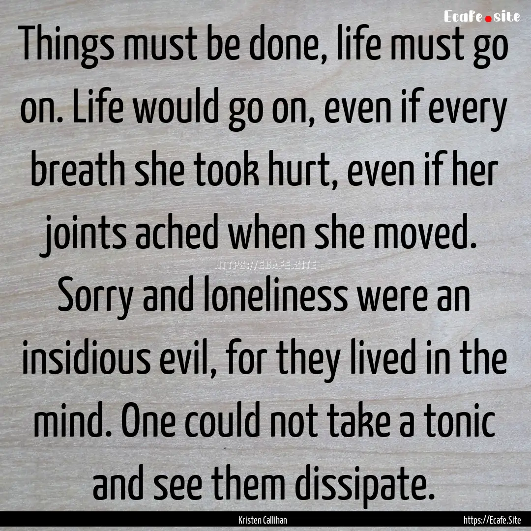 Things must be done, life must go on. Life.... : Quote by Kristen Callihan