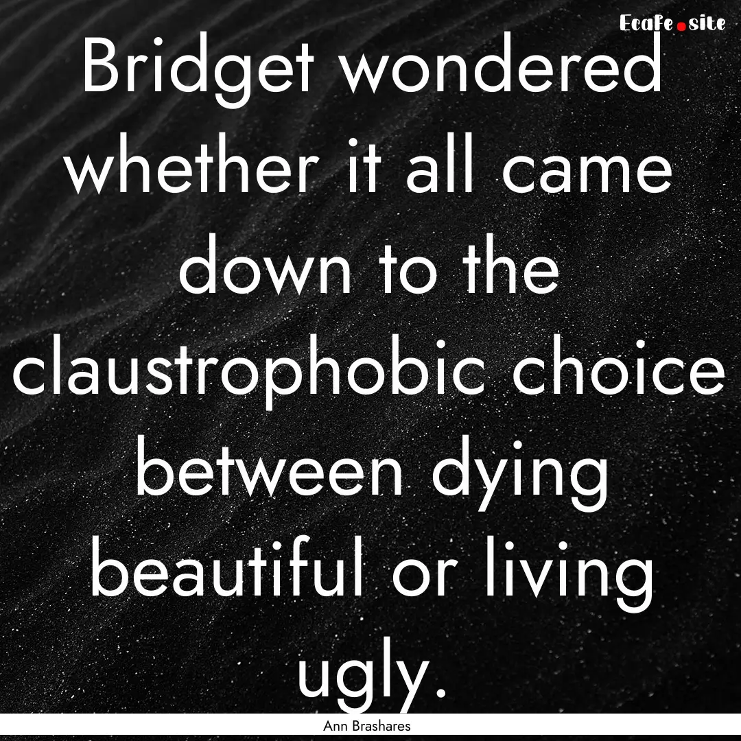 Bridget wondered whether it all came down.... : Quote by Ann Brashares