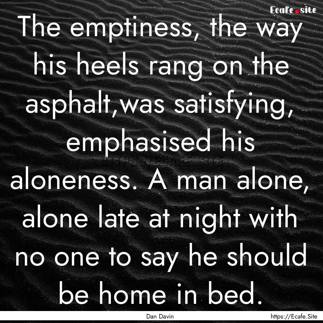 The emptiness, the way his heels rang on.... : Quote by Dan Davin