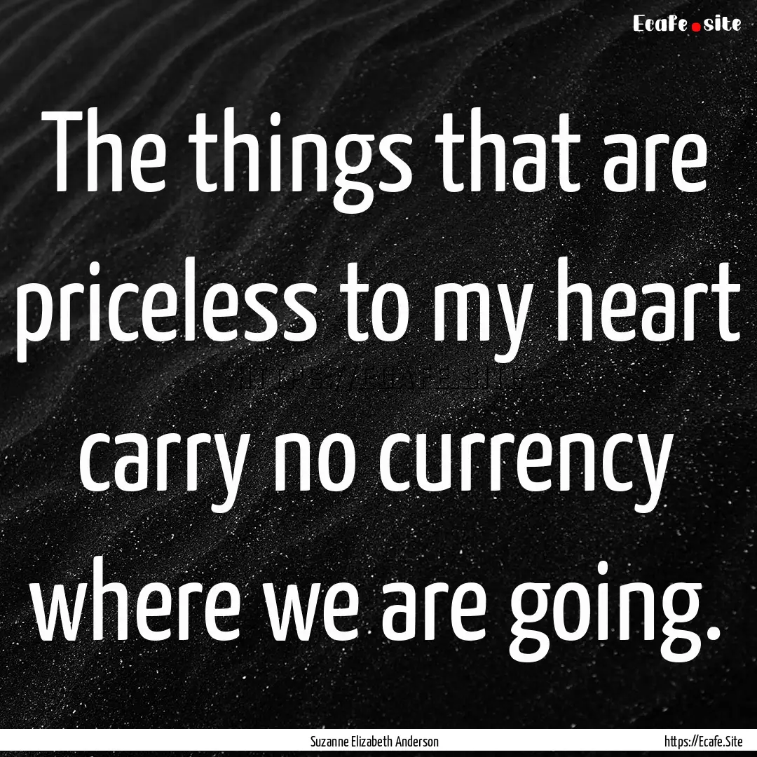 The things that are priceless to my heart.... : Quote by Suzanne Elizabeth Anderson