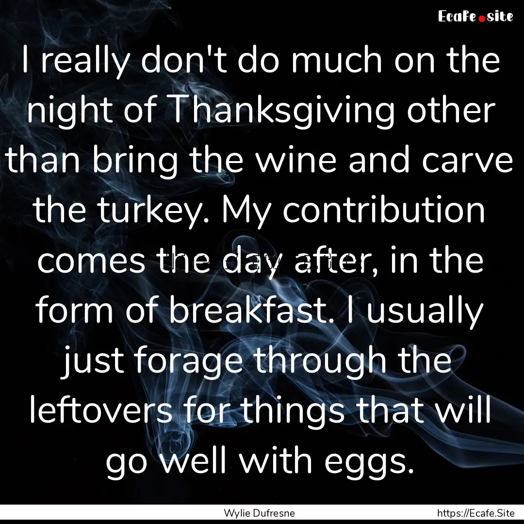 I really don't do much on the night of Thanksgiving.... : Quote by Wylie Dufresne