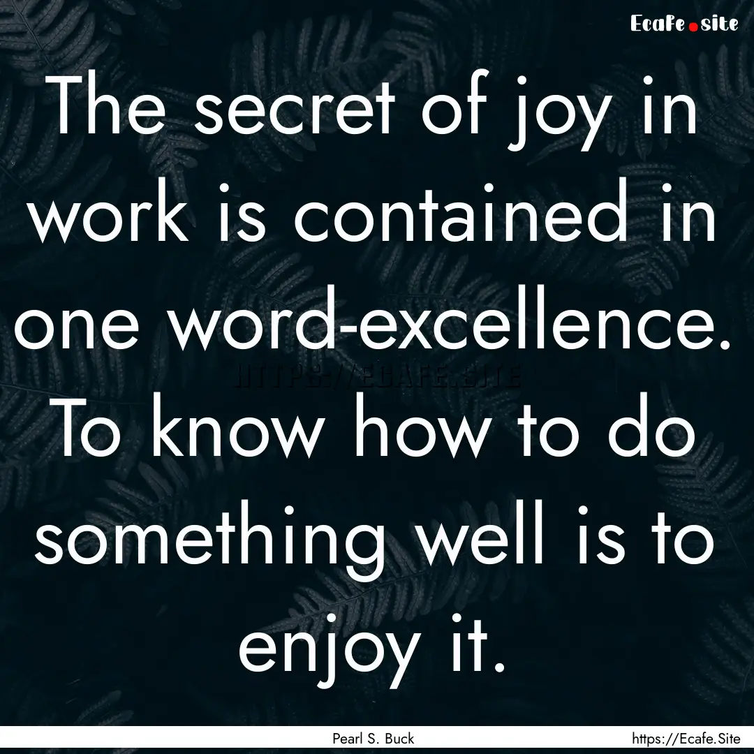 The secret of joy in work is contained in.... : Quote by Pearl S. Buck