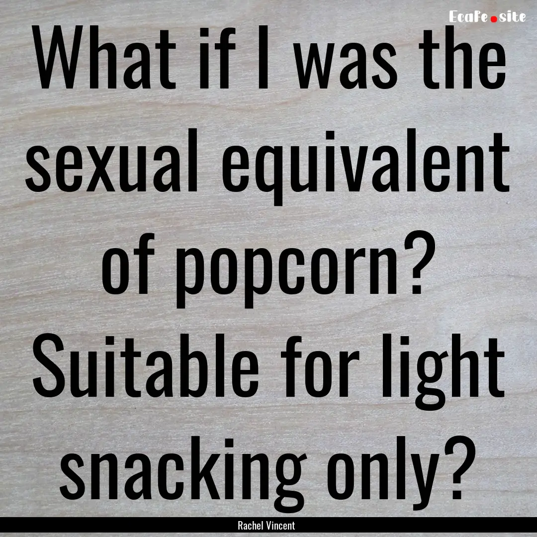 What if I was the sexual equivalent of popcorn?.... : Quote by Rachel Vincent