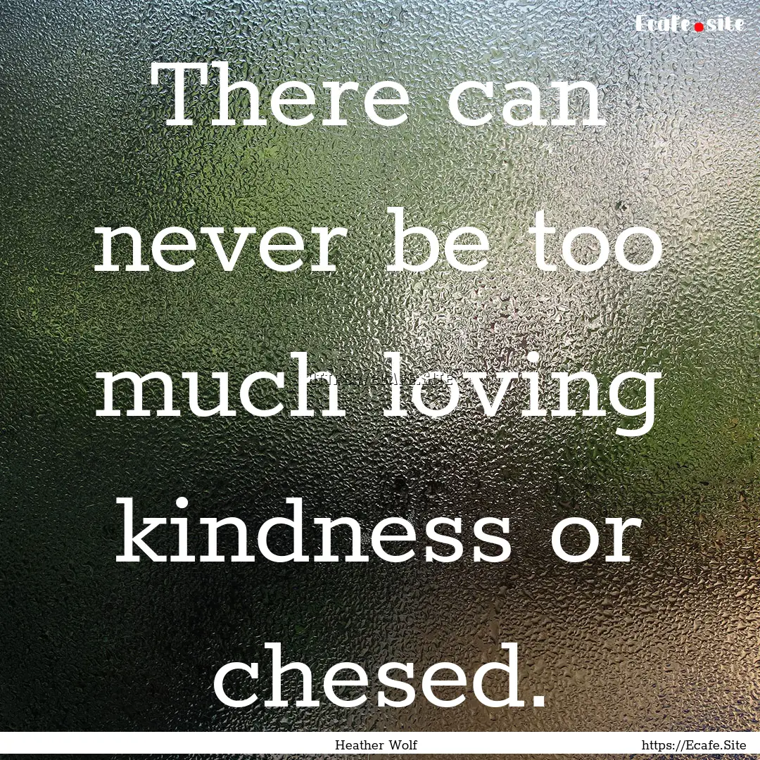 There can never be too much loving kindness.... : Quote by Heather Wolf