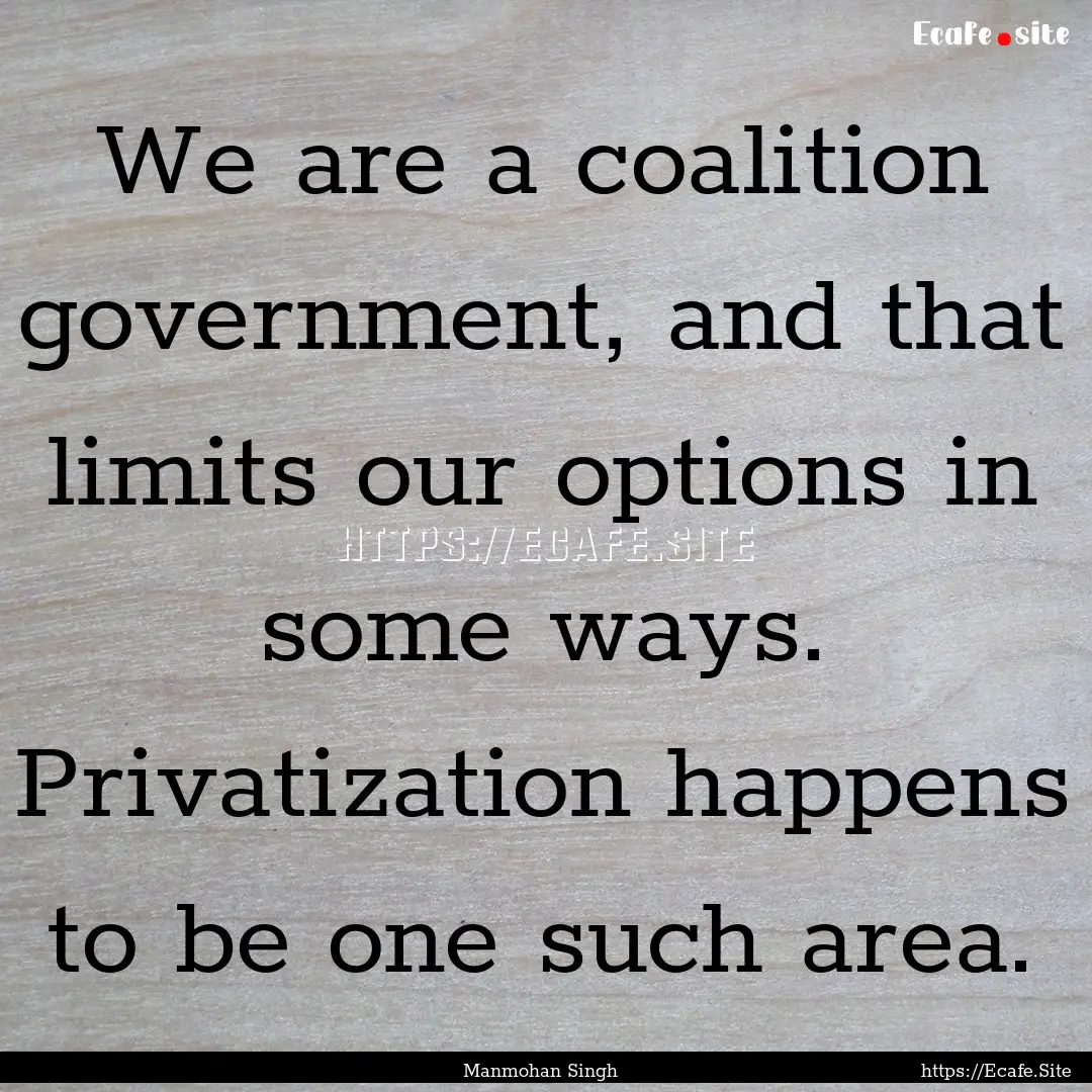 We are a coalition government, and that limits.... : Quote by Manmohan Singh