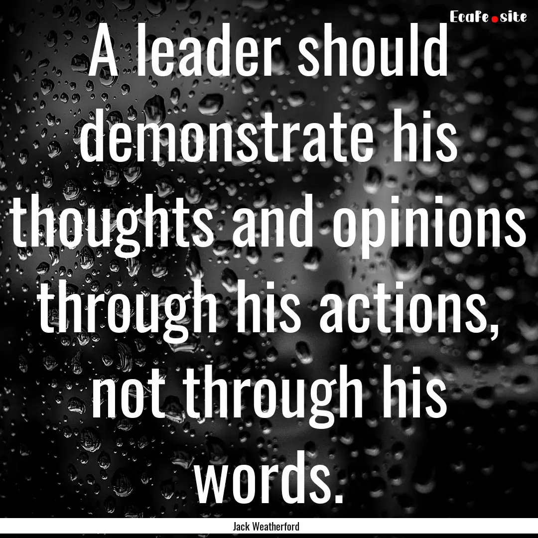 A leader should demonstrate his thoughts.... : Quote by Jack Weatherford