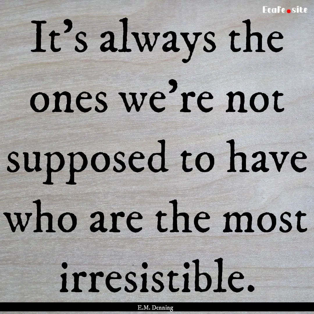 It’s always the ones we’re not supposed.... : Quote by E.M. Denning