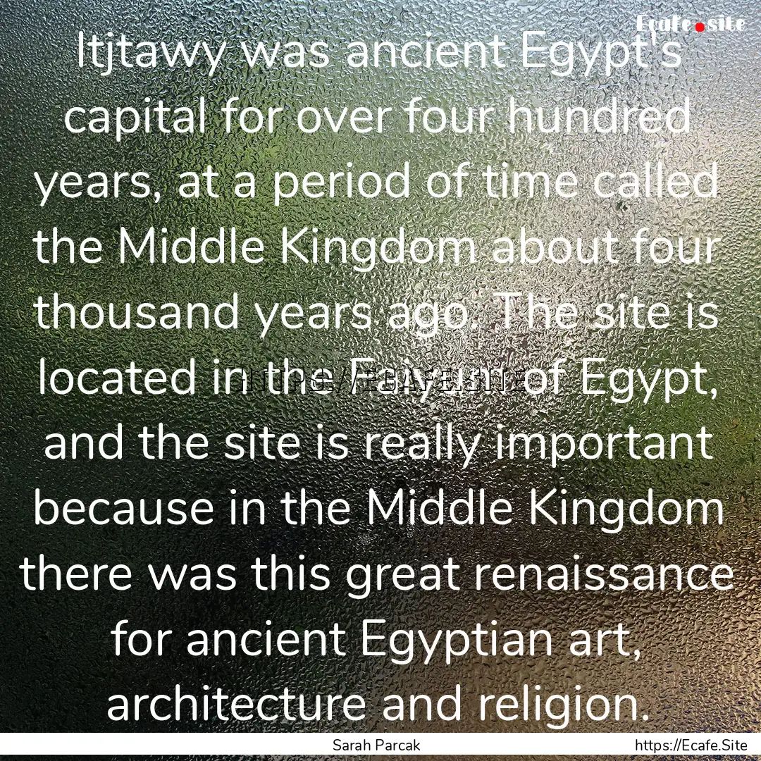 Itjtawy was ancient Egypt's capital for over.... : Quote by Sarah Parcak