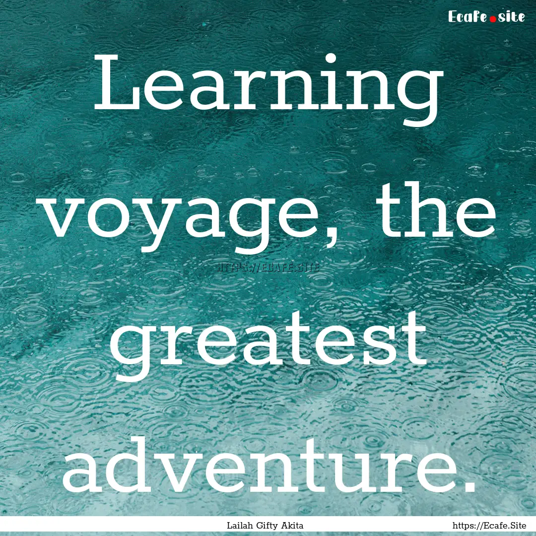 Learning voyage, the greatest adventure. : Quote by Lailah Gifty Akita