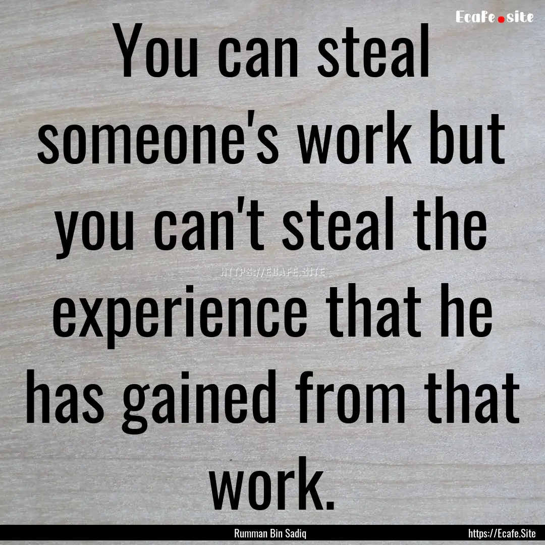 You can steal someone's work but you can't.... : Quote by Rumman Bin Sadiq