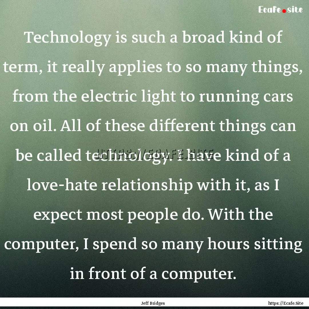 Technology is such a broad kind of term,.... : Quote by Jeff Bridges