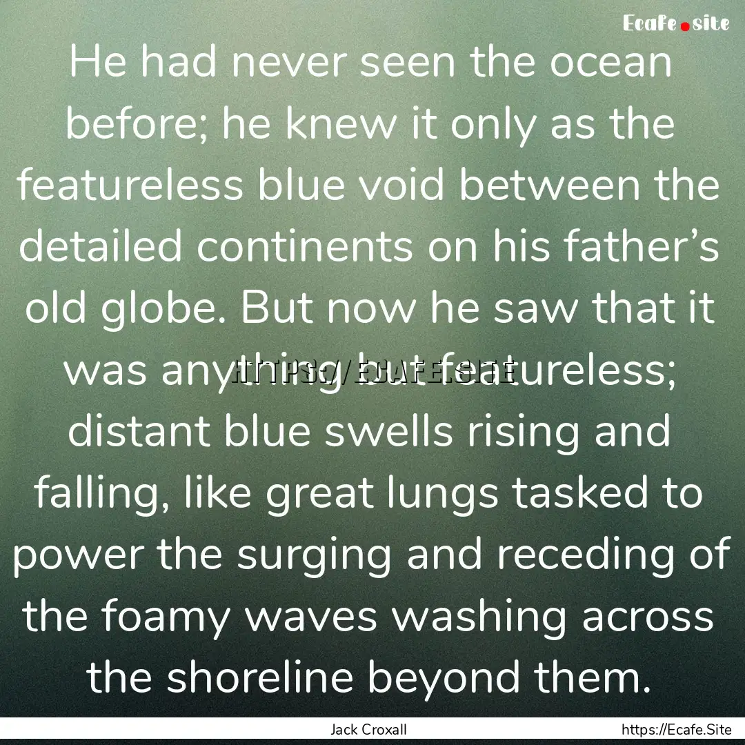 He had never seen the ocean before; he knew.... : Quote by Jack Croxall