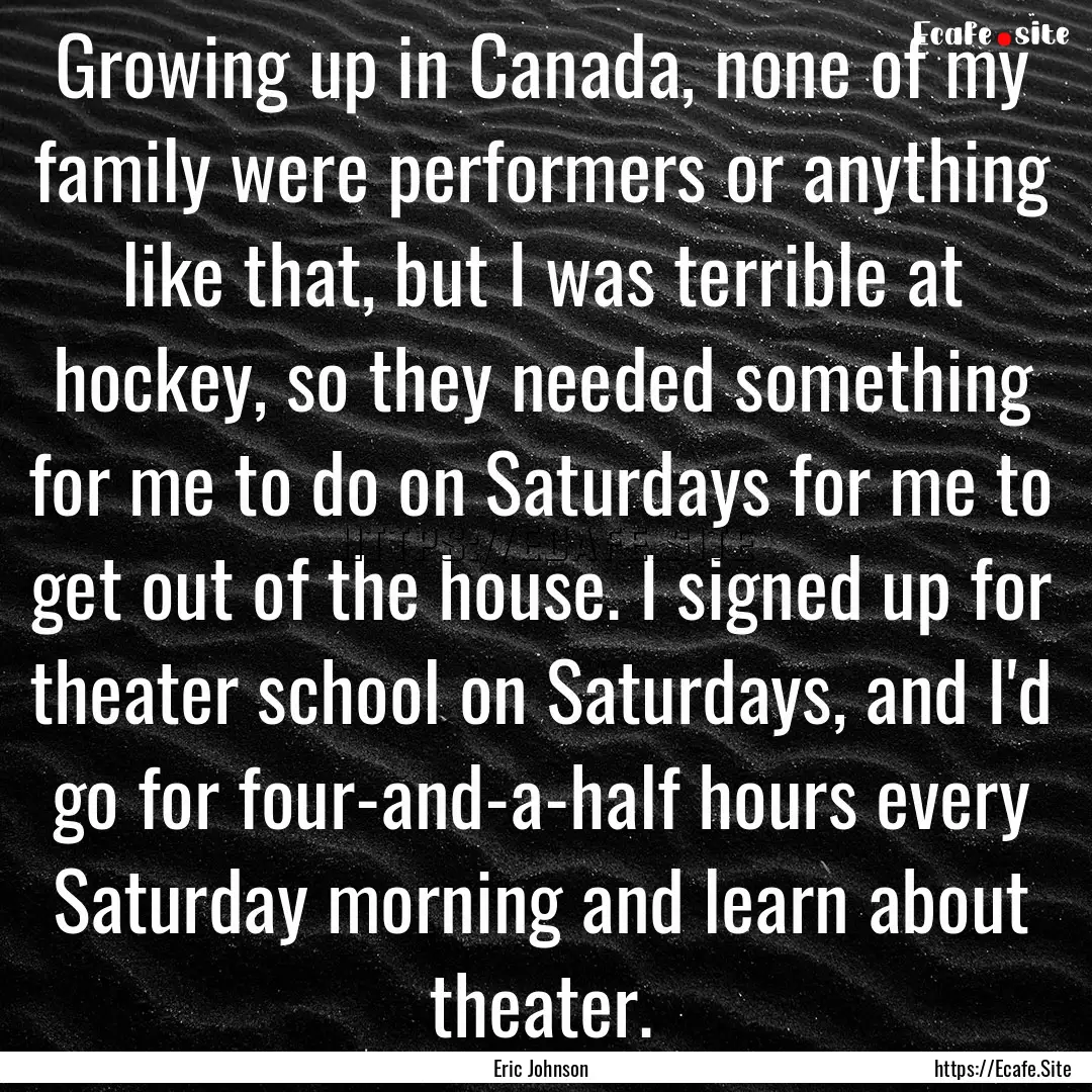 Growing up in Canada, none of my family were.... : Quote by Eric Johnson