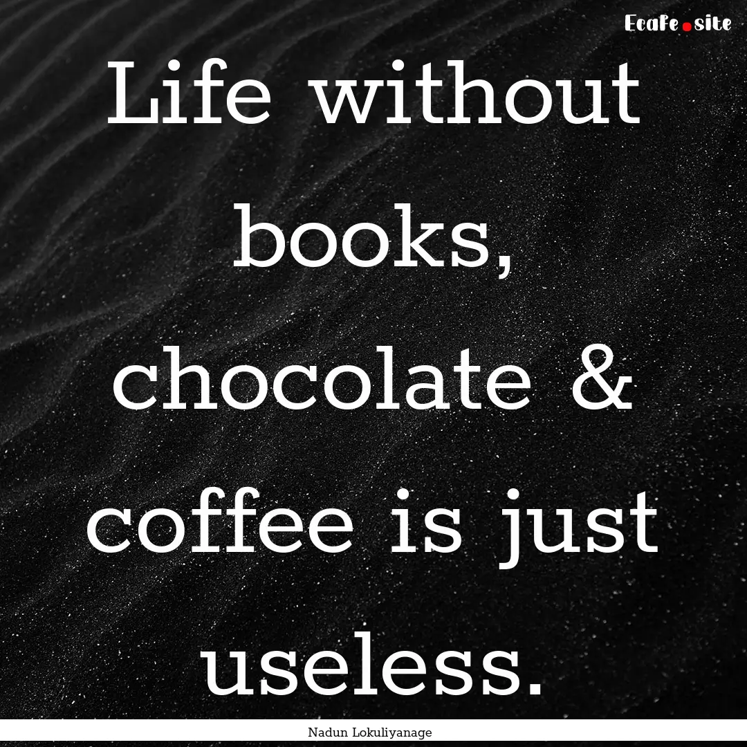 Life without books, chocolate & coffee is.... : Quote by Nadun Lokuliyanage