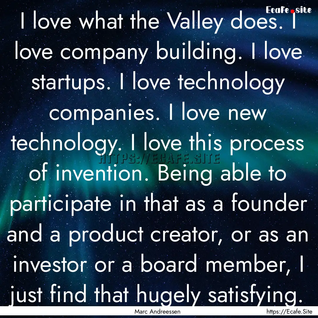 I love what the Valley does. I love company.... : Quote by Marc Andreessen