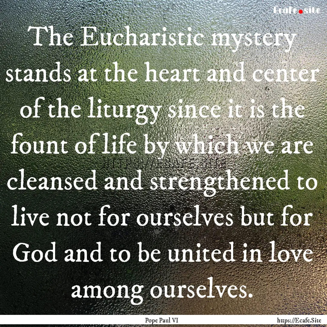 The Eucharistic mystery stands at the heart.... : Quote by Pope Paul VI