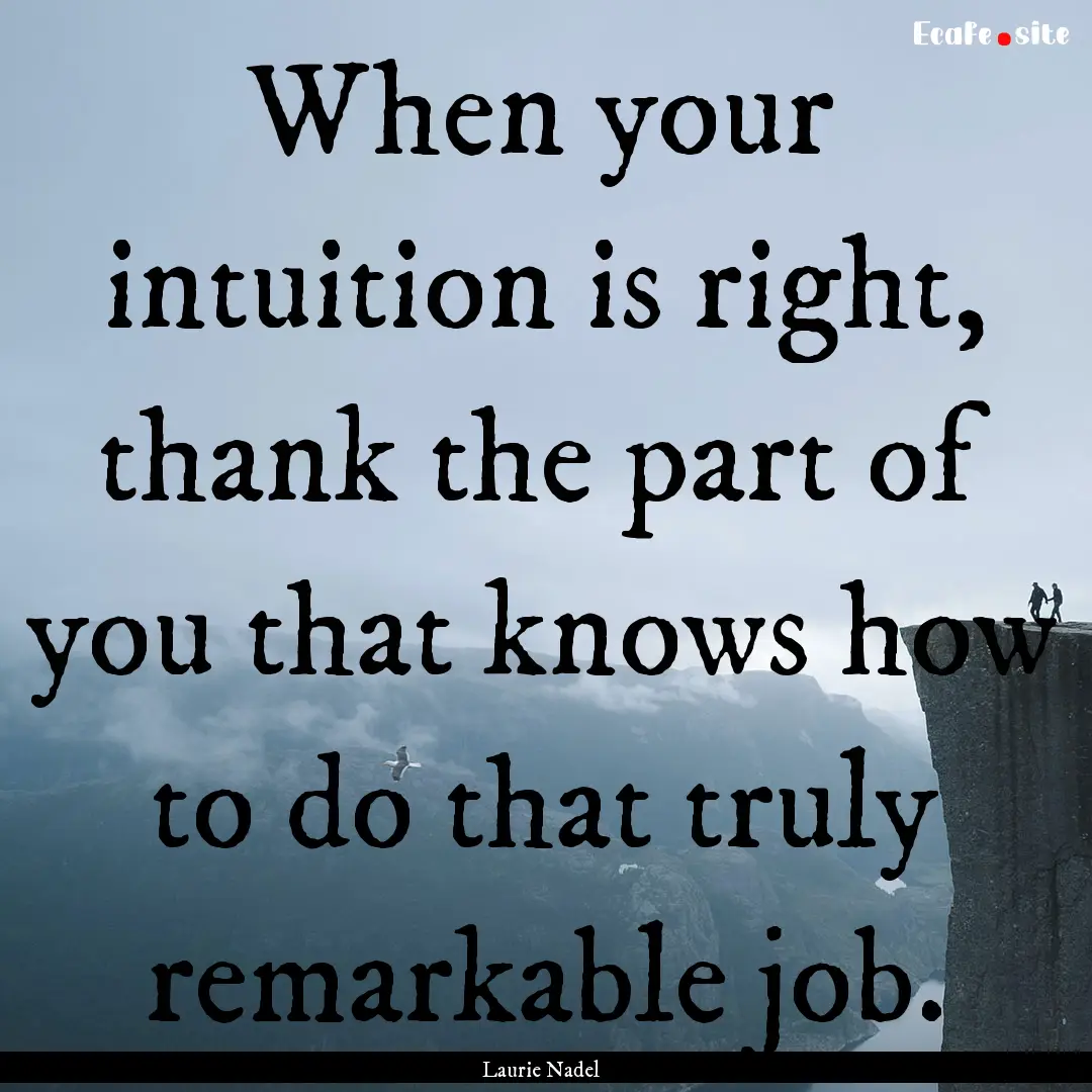 When your intuition is right, thank the part.... : Quote by Laurie Nadel