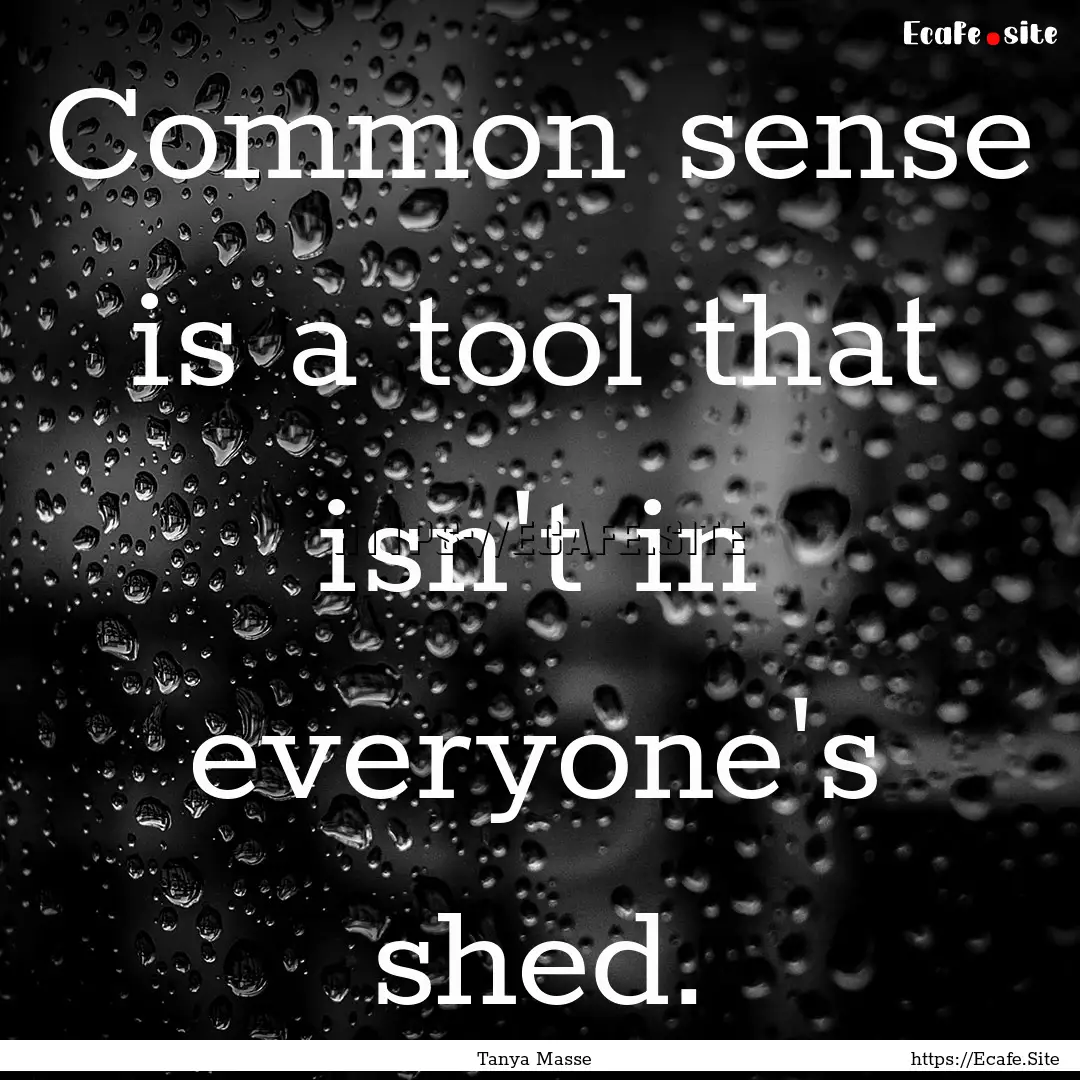 Common sense is a tool that isn't in everyone's.... : Quote by Tanya Masse